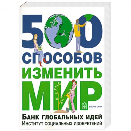 Книги, книга 500 способов изменить мир. Банк глобальных идей. Институт социальных изобретений