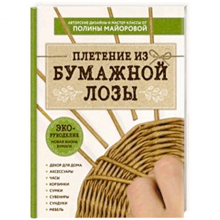 Рукоделие. Творчество, книга ЭКО-рукоделие. Плетение из бумажной лозы. Авторские дизайны и мастер-классы Полины Майоровой