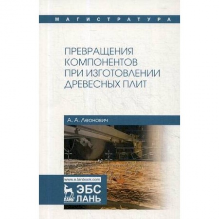 Студентам и аспирантам, книга Превращения компонентов при изготовлении древесных плит. Учебное пособие