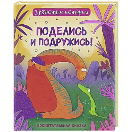 Сказки, книга Поделись и подружись! Динозавры. Зубастые истории