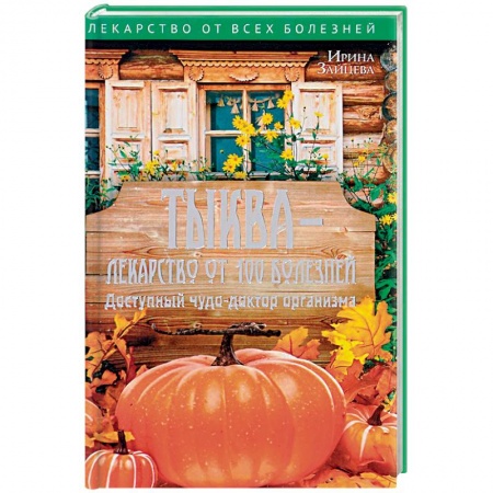 Популярная и нетрадиционная медицина, книга Тыква - лекарство от 100 болезней. Доступный чудо-доктор организма