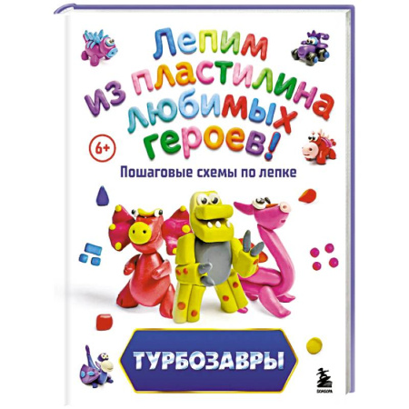 Досуг, творчество и кулинария, книга Турбозавры. Лепим из пластилина любимых героев! Пошаговые схемы по лепке