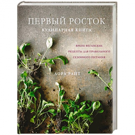 Здоровое и раздельное питание, книга Первый росток. Яркие веганские рецепты для правильного сезонного питания