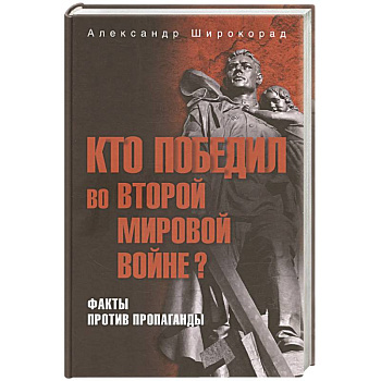 Кто победил во Второй мировой войне? Факты против пропаганды Кто победил во Второй мировой войне? Факты против пропаганды