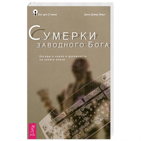 Книги, книга Сумерки заводного Бога. Беседы о науке и духовности на закате эпохи