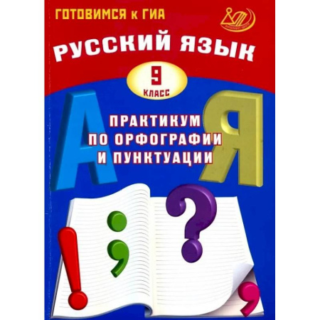 Школьникам и абитуриентам, книга Русский язык. 9 класс. Практикум по орфографии и пунктуации. Готовимся к ГИА