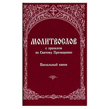 Молитвослов с правилом ко Святому Причащению. Пасхальный канон