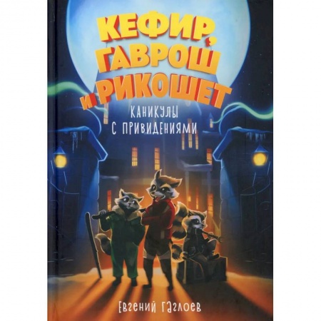 Проза для детей, книга Кефир, Гаврош и Рикошет. Каникулы с привидениями