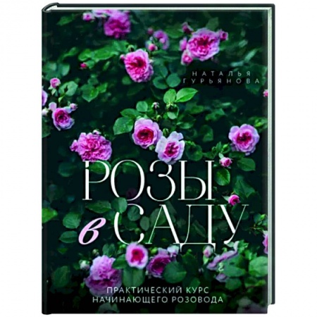 Сад, огород, цветы, дизайн участка, книга Розы в саду. Практический курс начинающего розовода