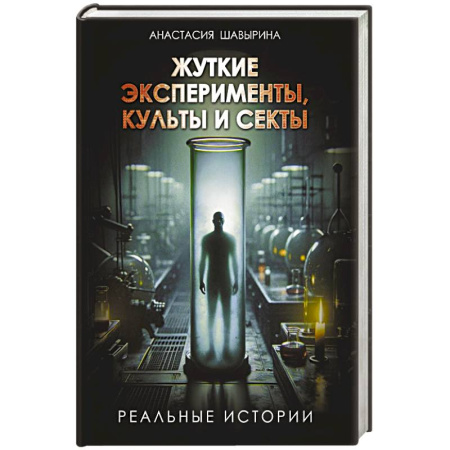 Публицистика, книга Жуткие эксперименты, культы и секты. Реальные истории
