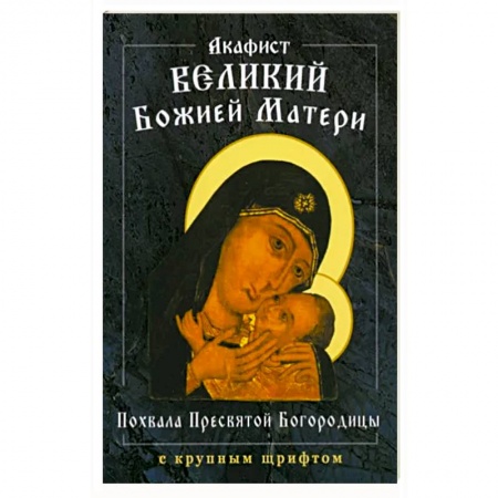 Православие, книга Акафист Великий Божией Матери. Похвала Пресвятой Богородицы