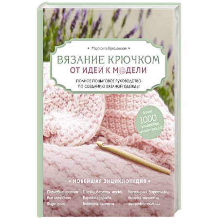 Рукоделие. Творчество, книга Вязание крючком. От идеи к модели. Полное пошаговое руководство по созданию вязаной одежды