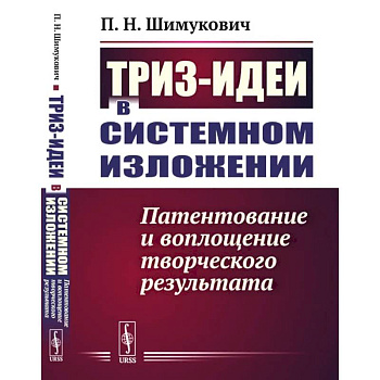 ТРИЗ-идеи в системном изложении. Патентование и воплощение творческого результата ТРИЗ-идеи в системном изложении. Патентование и воплощение творческого результата