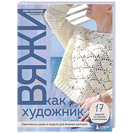 Рукоделие. Творчество, книга Вяжи как художник: креативные узоры и модели для вязания крючком