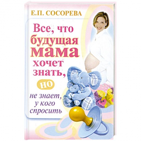 Книги, книга Все. Что будущая мама хочет знать, но не знает у кого спросить