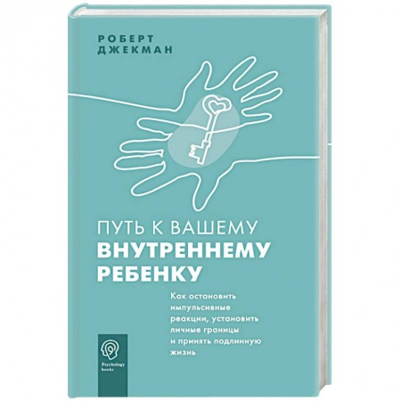 Детская психология, книга Путь к вашему внутреннему ребенку. Как остановить импульсивные реакции, установить личные границы и принять подлинную жизнь