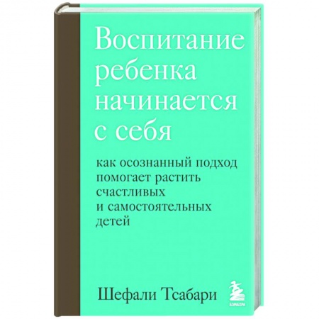 Книги для родителей, книга Воспитание ребенка начинается с себя. Как осознанный подход помогает растить счастливых и самостоятельных детей