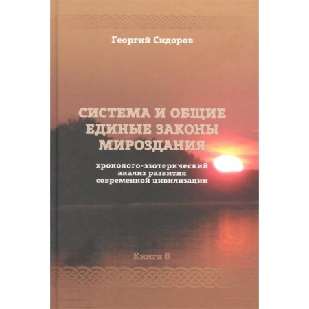 Тайны, загадочные явления, книга Хронолого-эзотерический анализ развития современной цивилизации. Книга 6. Система и общие единые законы Мироздания