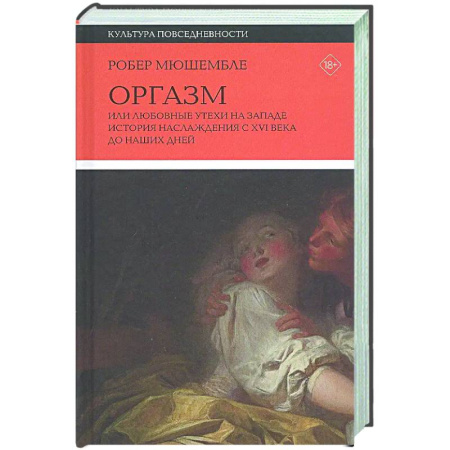 Культура, искусство, книга Оргазм, или Любовные утехи на Западе. История наслаждения с XVI века до наших дней
