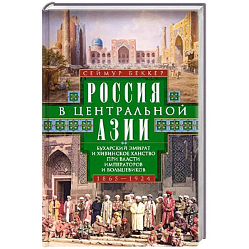 Россия в Центральной Азии. Бухарский эмират и Хивинское ханство при власти императоров и большевиков. 1865–1924 Россия в Центральной Азии. Бухарский эмират и Хивинское ханство при власти императоров и большевиков. 1865–1924