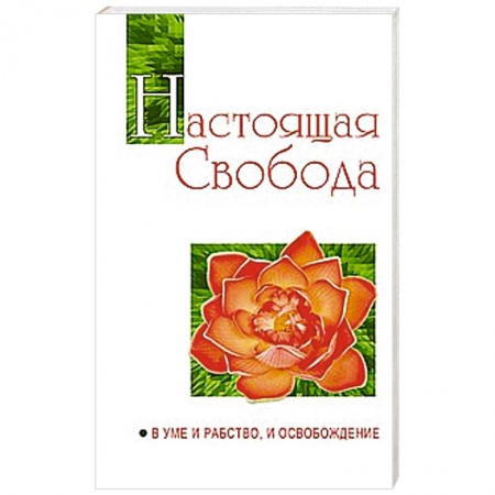 Книги, книга Настоящая свобода. В уме и рабство, и освобождение
