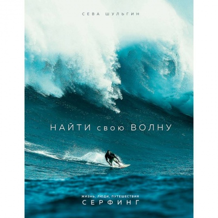 Спорт. Фитнес, книга Найти свою волну. Жизнь, люди, путешествия, серфинг
