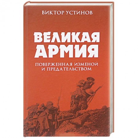 Военное дело. Оружие. Спецслужбы, книга Великая Армия, поверженная изменой и предательством. К итогам участия России в 1-й мировой войне