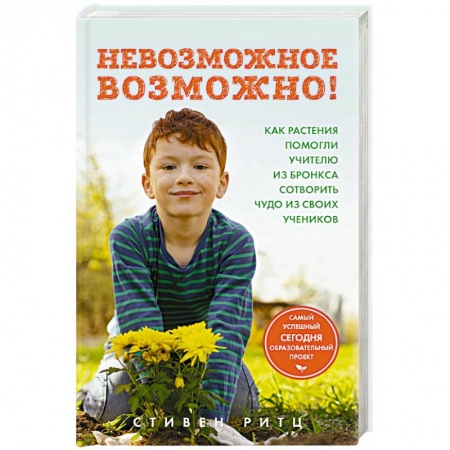 Общественные и гуманитарные науки, книга Невозможное возможно! Как растения помогли учителю из Бронкса сотворить чудо из своих учеников