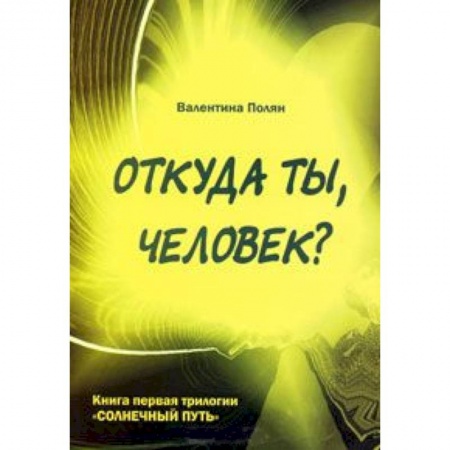 Книги, книга Откуда ты, человек? Беседы о предыдущих Расах. Книга 1 трилогии 'Солнечный Путь'