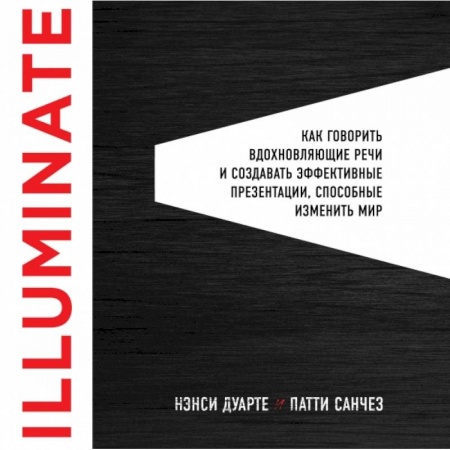 Менеджмент, книга Illuminate: как говорить вдохновляющие речи и создавать эффективные презентации, способные изменить историю