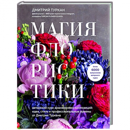 Рукоделие. Творчество, книга Магия флористики. Авторский курс аранжировки композиций: идеи, стиль и профессиональные приемы от Дмитрия Туркана