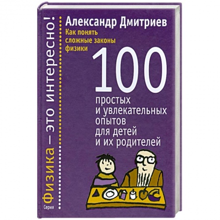 Книги, книга Как понять сложные законы физики. 100 простых и увлекательных опытов для детей и их родителей
