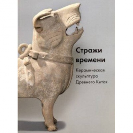 Культура, искусство, книга Стражи времени. Керамическая скульптура Древнего Китая