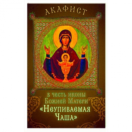 Православие, книга Акафист в честь иконы Божией Матери 'Неупиваемая Чаша'