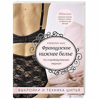 Французское нижнее белье по индивидуальным меркам. Выкройки и техника шитья Французское нижнее белье по индивидуальным меркам. Выкройки и техника шитья