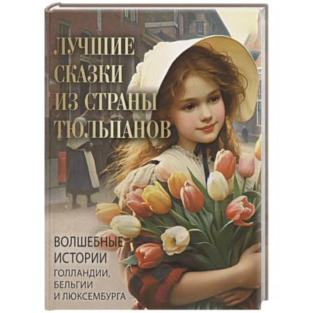 Сказки, книга Лучшие сказки из страны тюльпанов. Волшебные истории Голландии, Бельгии и Люксембурга