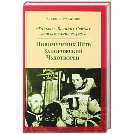 Православие, книга Только у Великих Святых бывают такие чудеса. Новомученик Петр, Запорожский Чудотворец