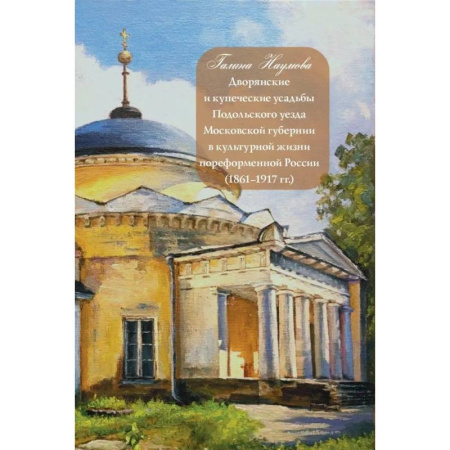 Общие справочники, книга Дворянские и купеческие усадьбы Подольского уезда Московской губернии в культурной жизни пореформенной России