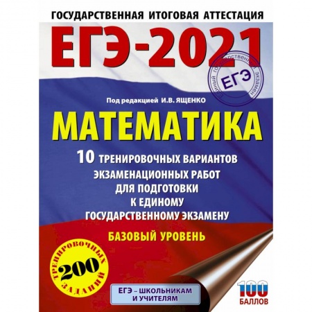 Школьникам и абитуриентам, книга ЕГЭ-2021. Математика (60х84/8) 10 тренировочных вариантов экзаменационных работ для подготовки к единому государственному экзамену. Базовый уровень