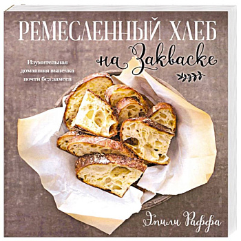 Ремесленный хлеб на закваске. Изумительная домашняя выпечка почти без замеса