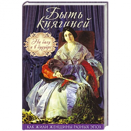 Культура, искусство, книга Быть княгиней. На балу и в будуаре