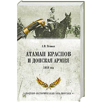 Атаман Краснов и Донская армия. 1918 год Атаман Краснов и Донская армия. 1918 год