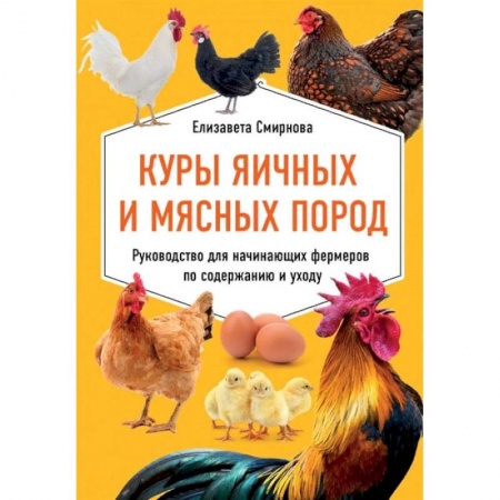 Уход за животными, книга Куры яичных и мясных пород. Руководство для начинающих фермеров по содержанию и уходу