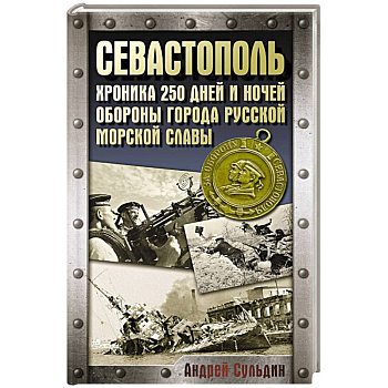 Севастополь. Хроника 250 дней и ночей обороны города русской морской славы Севастополь. Хроника 250 дней и ночей обороны города русской морской славы