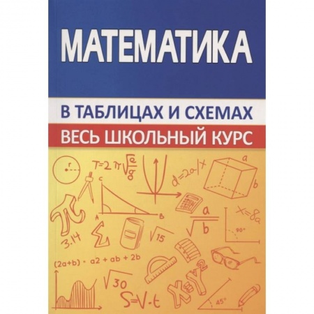 Школьникам и абитуриентам, книга Математика. Весь школьный курс в таблицах