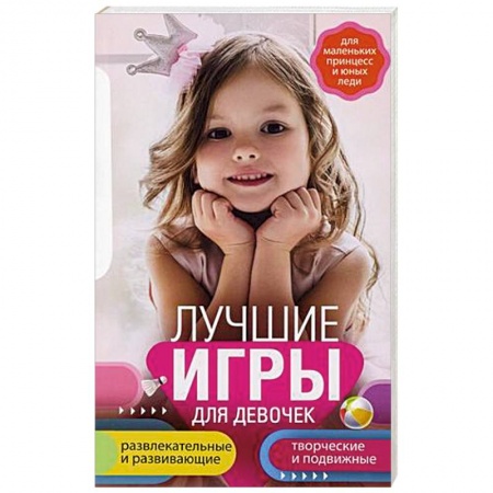 Книги для родителей, книга Лучшие игры для девочек. Для маленьких принцесс и юных леди. Развлекательные и развивающие. Творческ