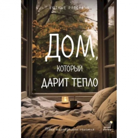 Классика, современная литература, книга Дом, который дарит тепло: твой калейдоскоп счастья. Уютные рассказы