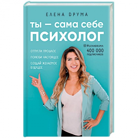 Достижение успеха в жизни, книга Ты - сама себе психолог. Отпусти прошлое. Полюби настоящее. Создай желаемое будущее