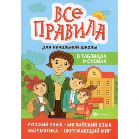 Школьникам и абитуриентам, книга Все правила для начальной школы в таблицах и схемах: русский язык, английский язык, математика, окружающий мир