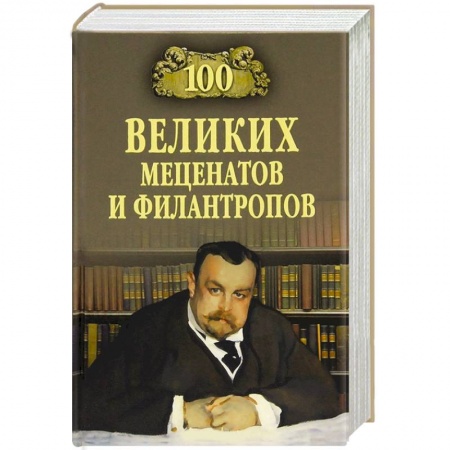 Книги, книга 100 великих мецентатов и филантропов